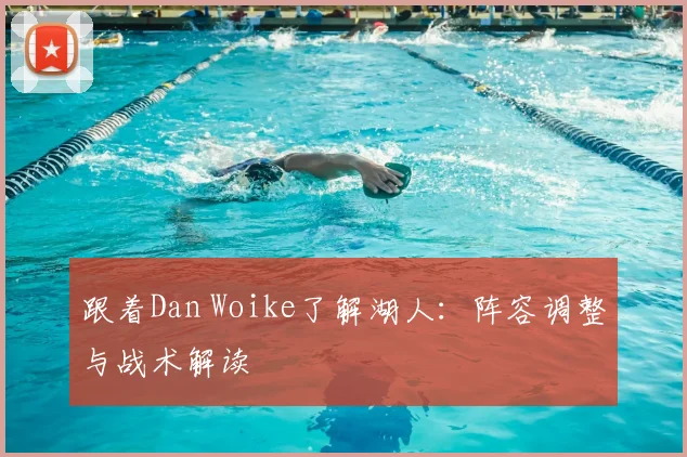 跟着Dan Woike了解湖人:阵容调整与战术解读