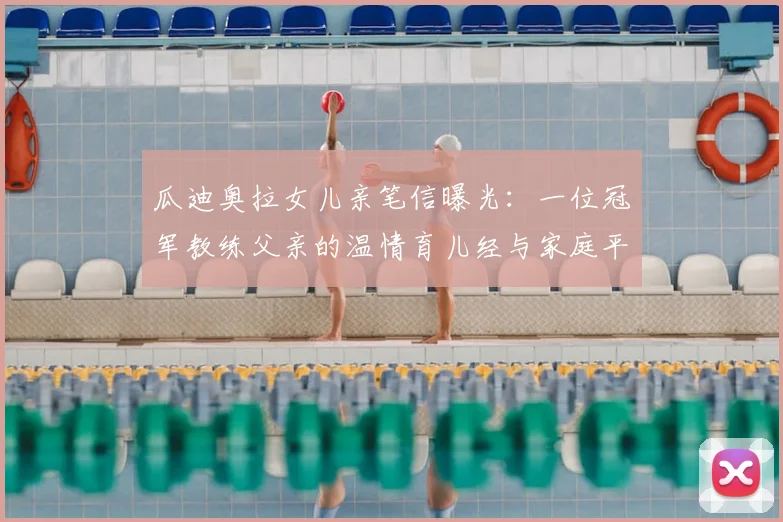 瓜迪奥拉女儿亲笔信曝光:一位冠军教练父亲的温情育儿经与家庭平衡之道