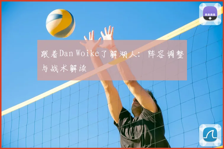 跟着Dan Woike了解湖人：阵容调整与战术解读