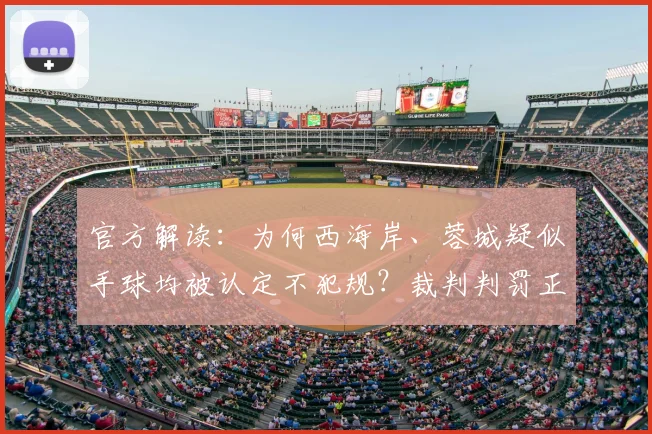 官方解读：为何西海岸、蓉城疑似手球均被认定不犯规？裁判判罚正确