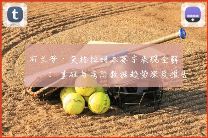 布兰登·英格拉姆本赛季表现全解析:基础与高阶数据趋势深度报告